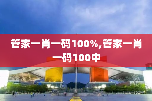 管家一肖一码100%,管家一肖一码100中