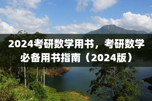 2024考研数学用书，考研数学必备用书指南（2024版）