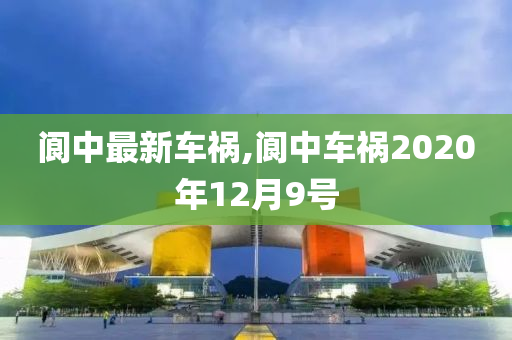 阆中最新车祸,阆中车祸2020年12月9号