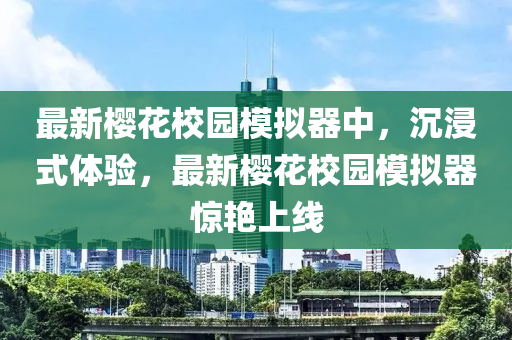 最新樱花校园模拟器中，沉浸式体验，最新樱花校园模拟器惊艳上线