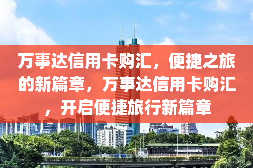 万事达信用卡购汇，便捷之旅的新篇章，万事达信用卡购汇，开启便捷旅行新篇章