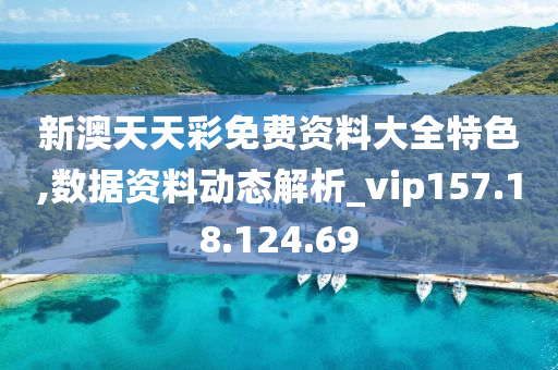 新澳天天彩免费资料大全特色,数据资料动态解析_vip157.18.124.69