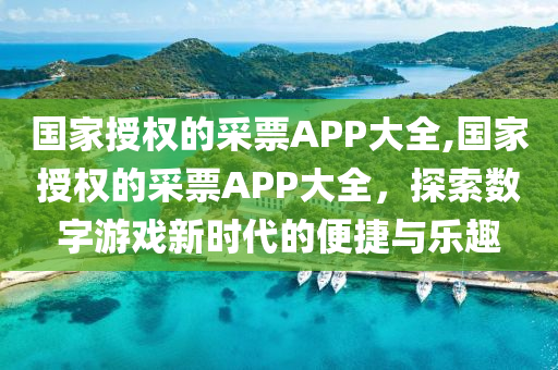 国家授权的采票APP大全,国家授权的采票APP大全，探索数字游戏新时代的便捷与乐趣