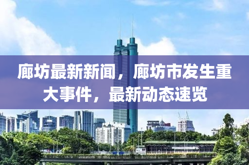 廊坊最新新闻，廊坊市发生重大事件，最新动态速览