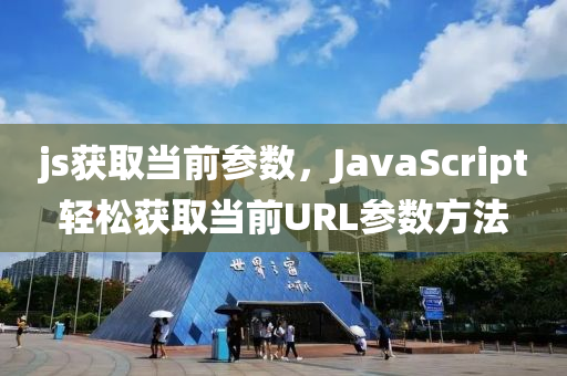 js获取当前参数，JavaScript轻松获取当前URL参数方法