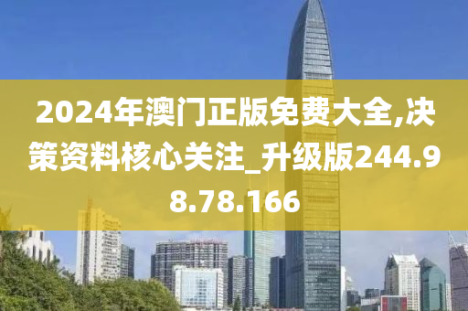 2024年澳门正版免费大全,决策资料核心关注_升级版244.98.78.166