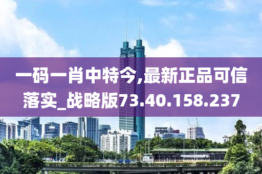 一码一肖中特今,最新正品可信落实_战略版73.40.158.237