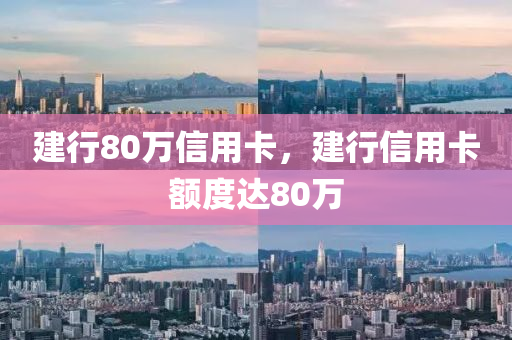 建行80万信用卡，建行信用卡额度达80万