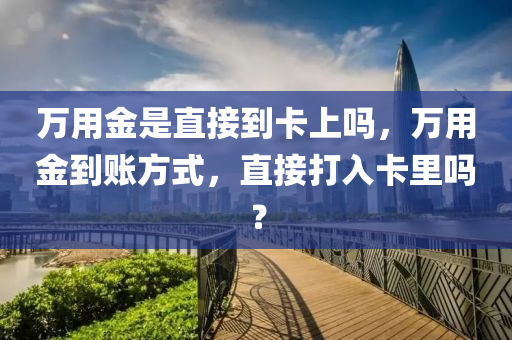 万用金是直接到卡上吗，万用金到账方式，直接打入卡里吗？