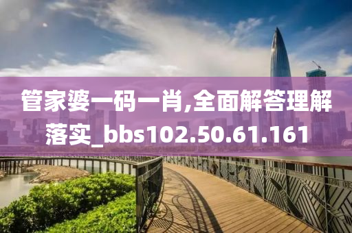 管家婆一码一肖,全面解答理解落实_bbs102.50.61.161