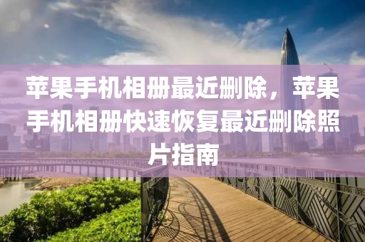 苹果手机相册最近删除，苹果手机相册快速恢复最近删除照片指南