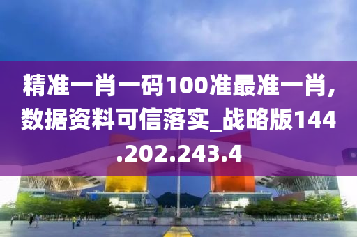 精准一肖一码100准最准一肖,数据资料可信落实_战略版144.202.243.4