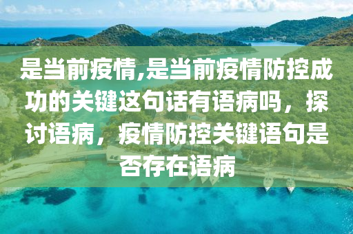 是当前疫情,是当前疫情防控成功的关键这句话有语病吗，探讨语病，疫情防控关键语句是否存在语病