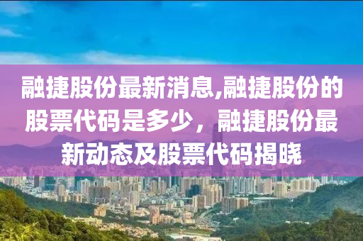 融捷股份最新消息,融捷股份的股票代码是多少，融捷股份最新动态及股票代码揭晓