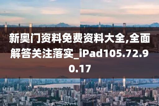 新奥门资料免费资料大全,全面解答关注落实_iPad105.72.90.17