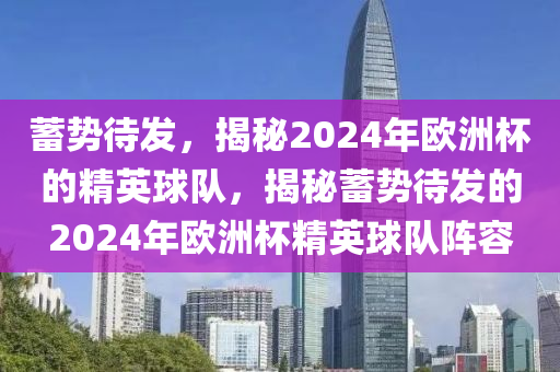 蓄势待发，揭秘2024年欧洲杯的精英球队，揭秘蓄势待发的2024年欧洲杯精英球队阵容