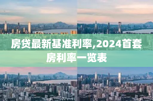 房贷最新基准利率,2024首套房利率一览表