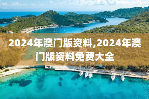 2024年澳门版资料,2024年澳门版资料免费大全