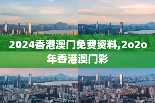 2024香港澳门免费资料,2o2o年香港澳门彩