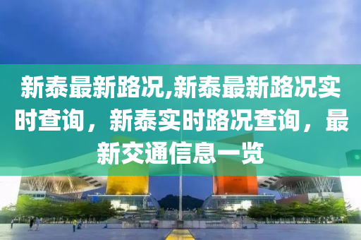 新泰最新路况,新泰最新路况实时查询，新泰实时路况查询，最新交通信息一览