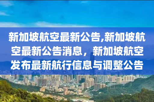 新加坡航空最新公告,新加坡航空最新公告消息，新加坡航空发布最新航行信息与调整公告