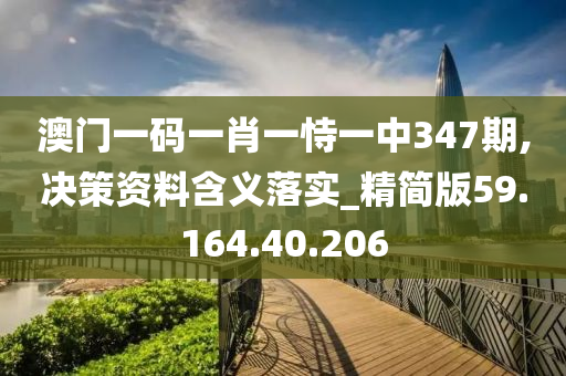 澳门一码一肖一恃一中347期,决策资料含义落实_精简版59.164.40.206