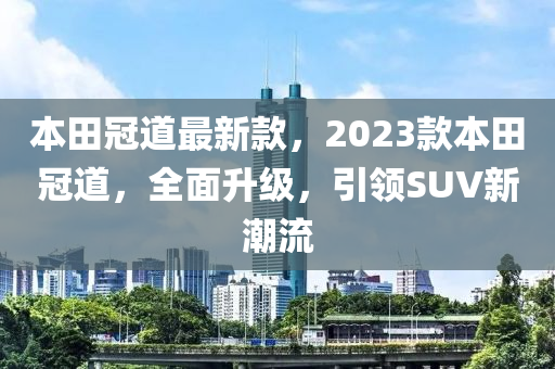 本田冠道最新款，2023款本田冠道，全面升级，引领SUV新潮流