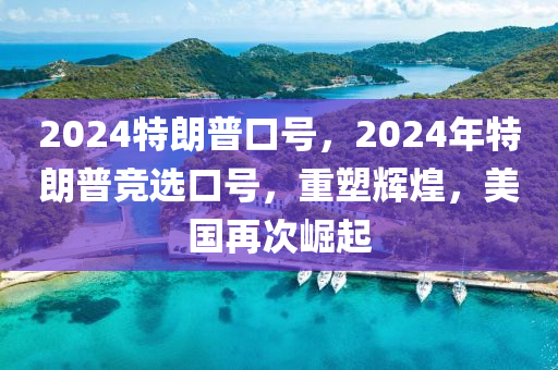 2024特朗普口号，2024年特朗普竞选口号，重塑辉煌，美国再次崛起