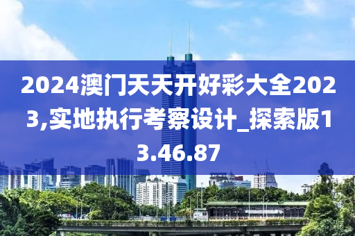 2024澳门天天开好彩大全2023,实地执行考察设计_探索版13.46.87