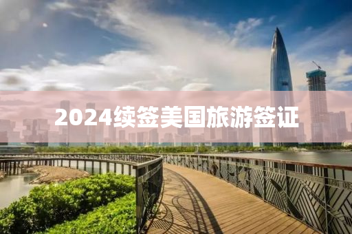 2024续签美国旅游签证