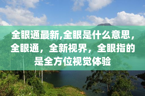 全眼通最新,全眼是什么意思，全眼通，全新视界，全眼指的是全方位视觉体验