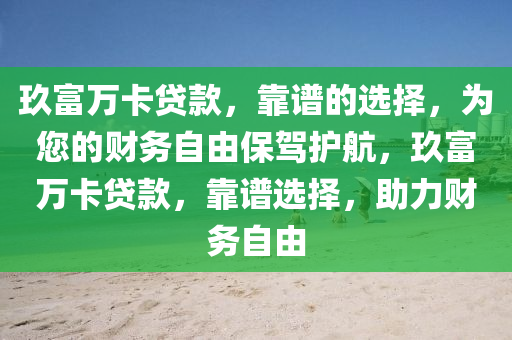 玖富万卡贷款，靠谱的选择，为您的财务自由保驾护航，玖富万卡贷款，靠谱选择，助力财务自由