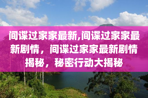 间谍过家家最新,间谍过家家最新剧情，间谍过家家最新剧情揭秘，秘密行动大揭秘