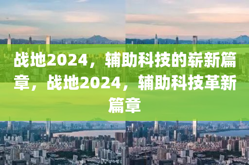 战地2024，辅助科技的崭新篇章，战地2024，辅助科技革新篇章