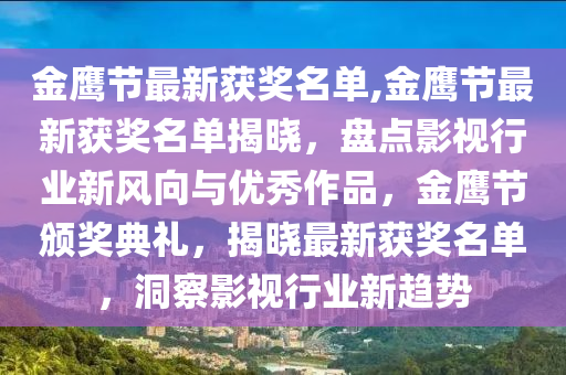 金鹰节最新获奖名单,金鹰节最新获奖名单揭晓，盘点影视行业新风向与优秀作品，金鹰节颁奖典礼，揭晓最新获奖名单，洞察影视行业新趋势