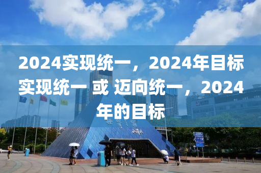 2024实现统一，2024年目标实现统一 或 迈向统一，2024年的目标