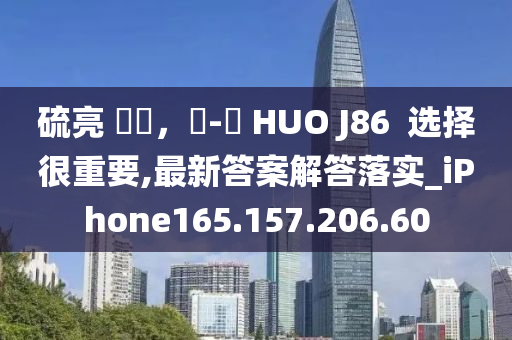 硫亮 變現，飛-機 HUO J86  选择很重要,最新答案解答落实_iPhone165.157.206.60