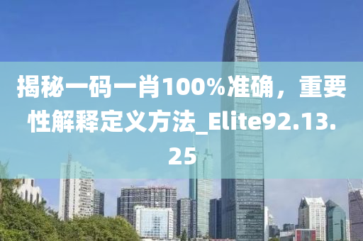 揭秘一码一肖100%准确，重要性解释定义方法_Elite92.13.25