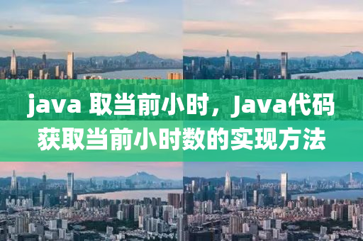 java 取当前小时，Java代码获取当前小时数的实现方法