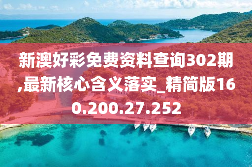 新澳好彩免费资料查询302期,最新核心含义落实_精简版160.200.27.252