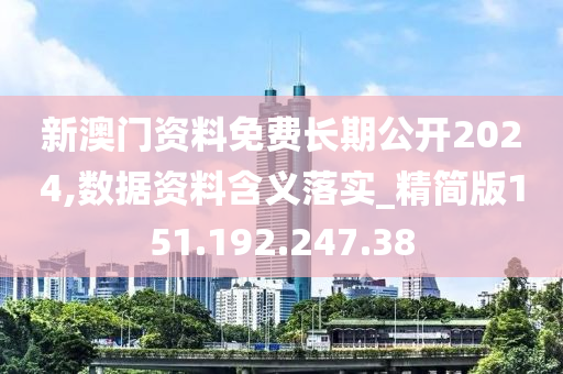 新澳门资料免费长期公开2024,数据资料含义落实_精简版151.192.247.38