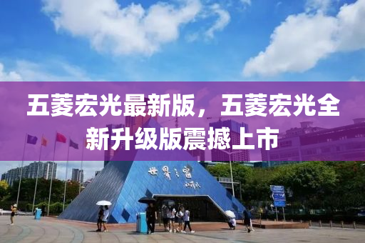 五菱宏光最新版，五菱宏光全新升级版震撼上市