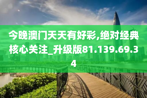 今晚澳门天天有好彩,绝对经典核心关注_升级版81.139.69.34