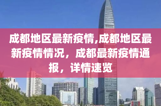 成都地区最新疫情,成都地区最新疫情情况，成都最新疫情通报，详情速览