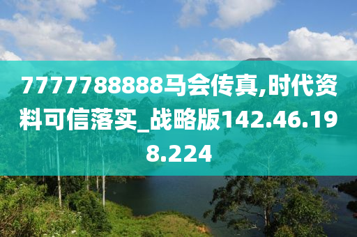 7777788888马会传真,时代资料可信落实_战略版142.46.198.224