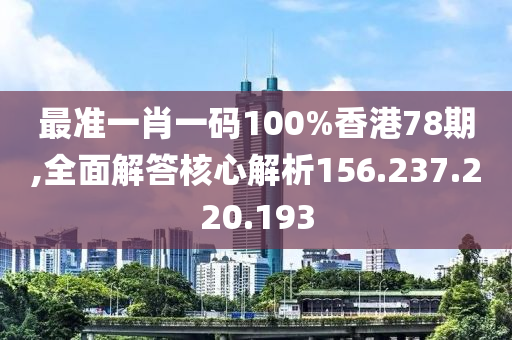 最准一肖一码100%香港78期,全面解答核心解析156.237.220.193