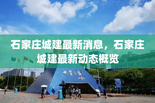 石家庄城建最新消息，石家庄城建最新动态概览