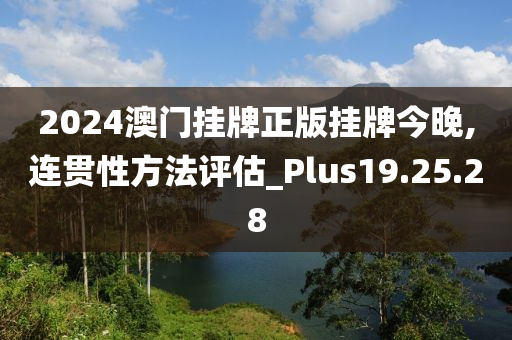 2024澳门挂牌正版挂牌今晚,连贯性方法评估_Plus19.25.28