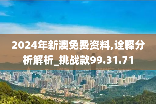 2024年新澳免费资料,诠释分析解析_挑战款99.31.71