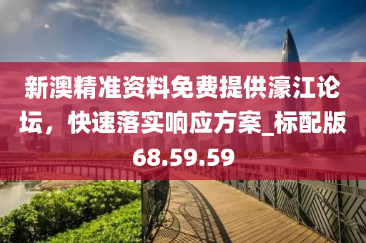 新澳精准资料免费提供濠江论坛，快速落实响应方案_标配版68.59.59